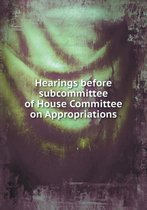 Hearings before subcommittee of House Committee on Appropriations