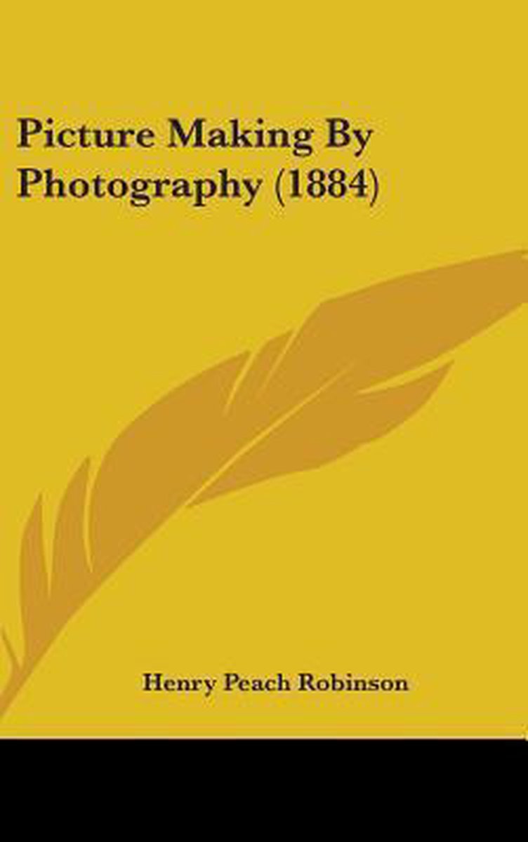 Picture Making By Photography (1884) van Henry Peach Robinson