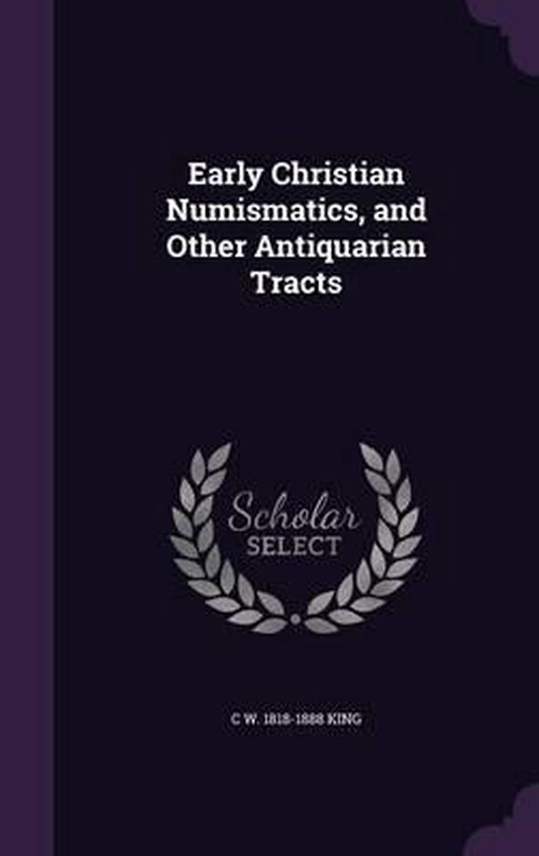 Early Christian Numismatics, And Other Antiquarian Tracts van C W 18181888 King