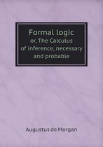 Formal logic or, The Calculus of inference, necessary and probable