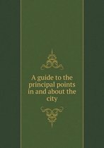 A guide to the principal points in and about the city