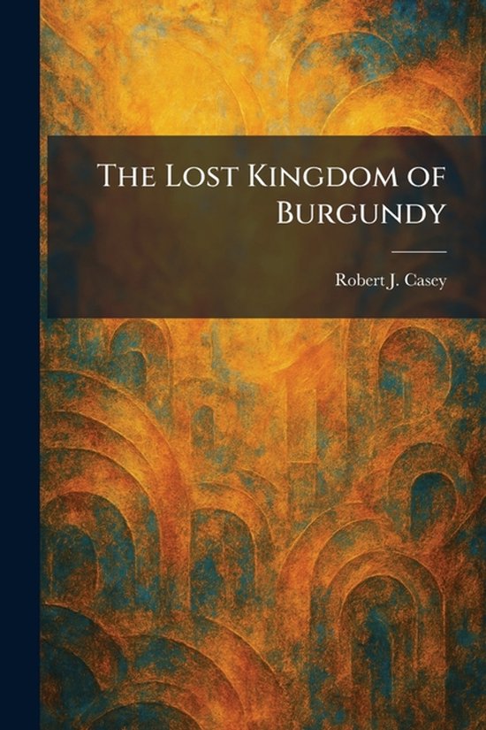 Boekomslag 'The Lost Kingdom of Burgundy' door Robert J. Casey met een abstracte, gelaagde achtergrond in groen en bruin.
