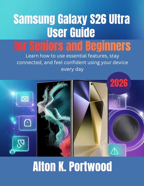 Samsung Galaxy S26 Ultra User Guide for Seniors and Beginners: Learn how to use essential features, stay connected, and feel confident using your devi