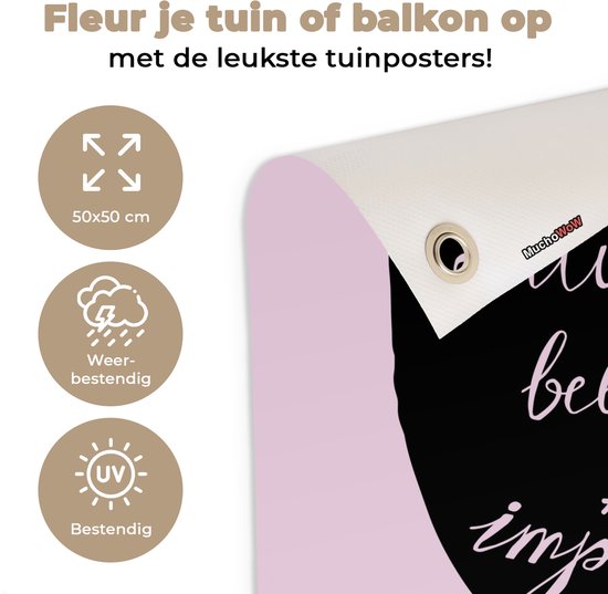 Tuinposter 50x50 cm - Tuindecoratie Always believe in the impossible - Roze - Spreuken - Quotes - Poster voor in de tuin - Buiten decoratie - Schutting tuinschilderij - Tuindoek muurdecoratie - Wanddecoratie balkondoek