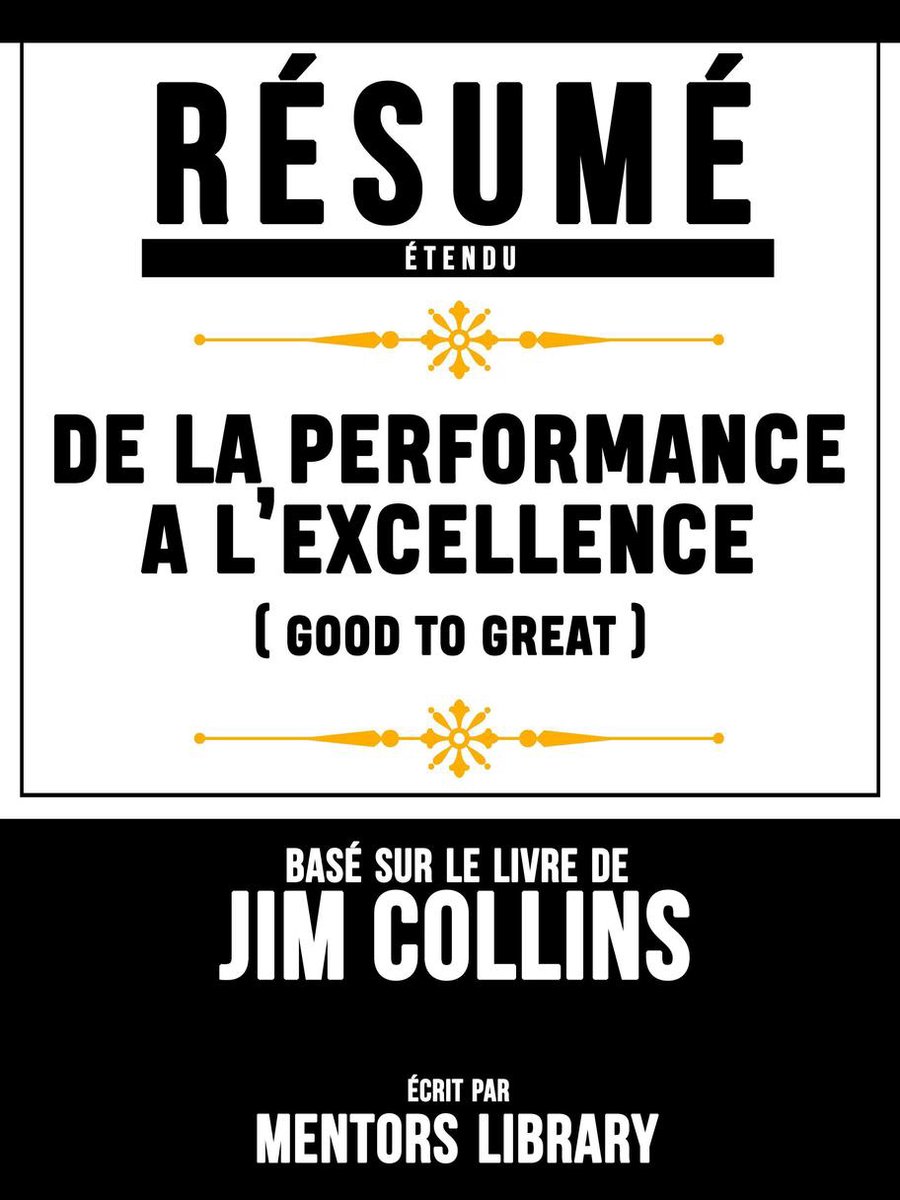 Résumé Etendu: De La Performance A L'excellence (Good To Great) - Basé Sur Le Livre De Jim Collins - Mentors Library