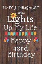 To My Daughter Who Lights Up My Life Happy 43rd Birthday: 43 Year Old Birthday Gift Journal / Notebook / Diary / Unique Greeting Card Alternative