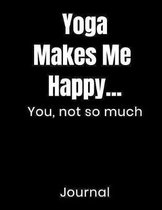 Yoga Makes Me Happy...You Not So Much Journal: Large Blank Lined Notebook Novelty Gift For Writing