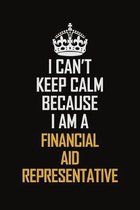 I Can't Keep Calm Because I Am A Financial Aid Representative: Motivational Career Pride Quote 6x9 Blank Lined Job Inspirational Notebook Journal