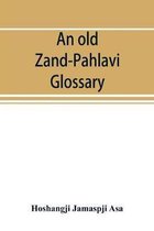 An old Zand-Pahlavi glossary. Edited in original characters with a transliteration in Roman letters, an English translation and an alphabetical index