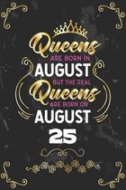 Queens Are Born In August But The Real Queens Are Born On August 25: Funny Blank Lined Notebook Gift for Women and Birthday Card Alternative for Frien