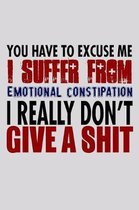 You Have To Excuse Me I Suffer From Emotional Constipation I Really Don't Give A Shit: Funny Life Moments Journal and Notebook for Boys Girls Men and