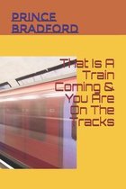 That Is A Train Coming & You Are On The Tracks