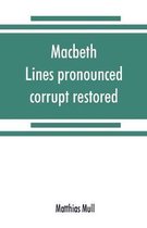 Macbeth. Lines pronounced corrupt restored, and mutilations before unsuspected amended, also some new renderings. With preface and notes. Also papers on Shakespeare's supposed negations, the 