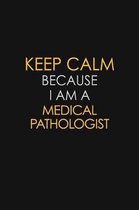 Keep Calm Because I Am A Medical Pathologist: Motivational: 6X9 unlined 129 pages Notebook writing journal