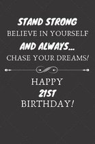 Stand Strong Believe In Yourself And Always Chase Your Dreams Happy 21st Birthday: 21st Birthday Gift / Journal / Notebook / Diary / Unique Greeting C