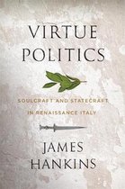 Virtue Politics – Soulcraft and Statecraft in Renaissance Italy