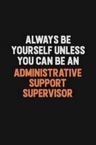Always Be Yourself Unless You Can Be An Administrative Support Supervisor: Inspirational life quote blank lined Notebook 6x9 matte finish