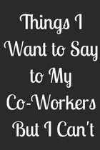 Things i want to say to my co-workers but i can't: Great gift ideas for coworkers - College Ruled Composition Notebook (100 Page,6'' x 9'' ) Soft Cover,