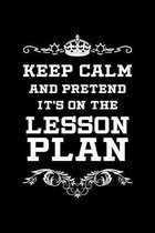Keep Calm And Pretend It's On The Lesson Plan: Lesson Plan Notebook For Teachers And Future Educators, Black Cover