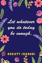 Anxiety Journal: Let Whatever You Do Today Be Enough