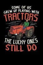 Some Of Us Grew Up Playing With Tractors The Lucky Ones Still Do: Funny notebook for people who like farming, farmers, tractors, farm life, growing ve