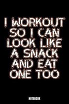 I Workout So I Can Look Like A Snack And Eat One Too Notebook