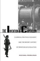 The Invention of Capitalism: Classical Political Economy and the Secret History of Primitive Accumulation