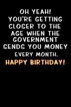 Oh yeah! You're getting closer to the age when the government sends you money Happy Birthday: Lined Notebook / Diary / offensive Journal For Best Wish