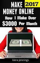 Make Money Online 2017: How I Make Over $3000 A Month Online (Make Money Online 2017)