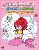 How To Draw Mermaids Princesses And Other Magical Friends: A Step-by-step Drawing And Activity Book For Kids To Learn To Draw Cute Stuff
