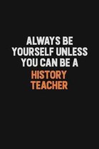 Always Be Yourself Unless You can Be A history teacher: Inspirational life quote blank lined Notebook 6x9 matte finish