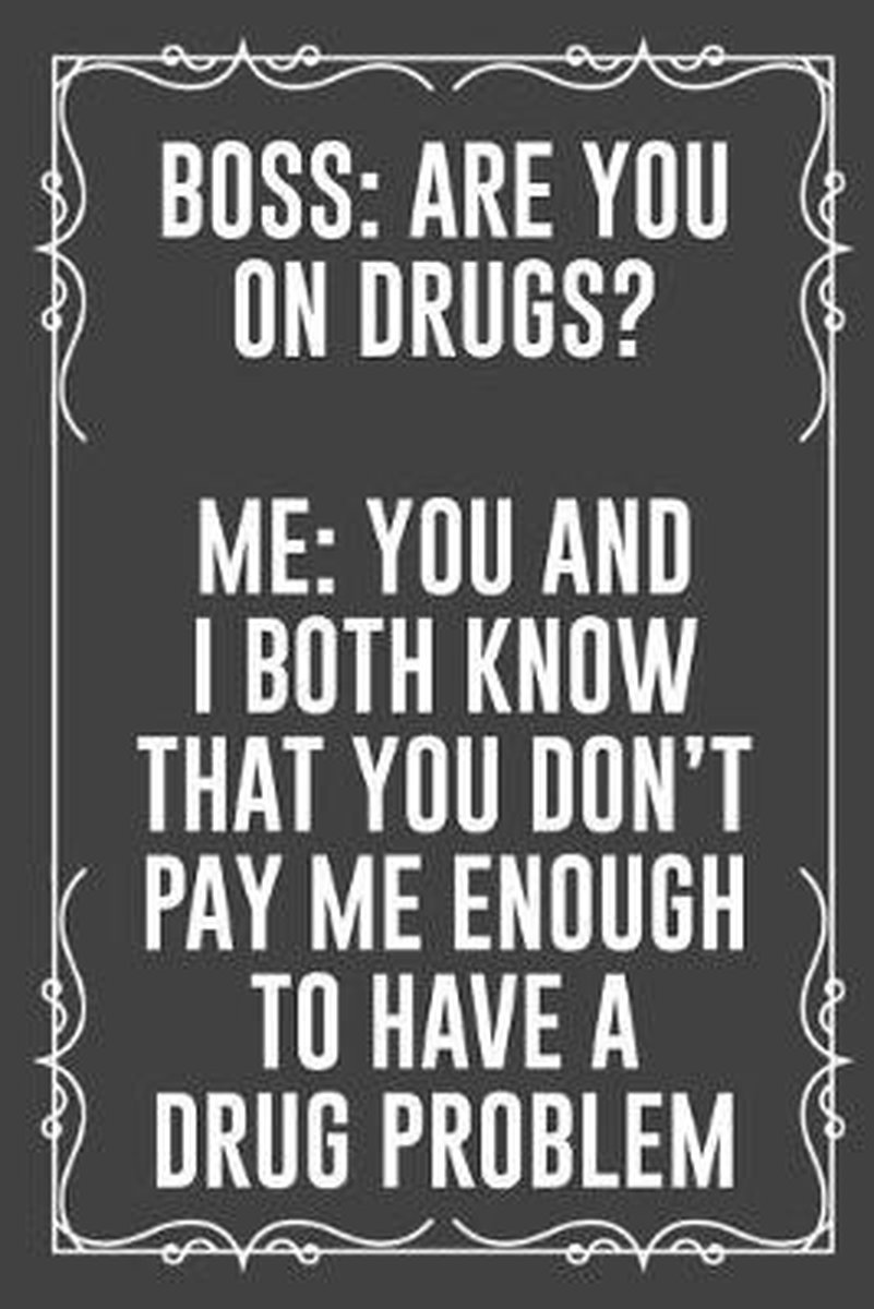 Bol Com Boss Are You On Drugs Me You And I Both Know That You Don T Pay Me Enough To Have A