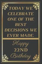 Today We Celebrate One Of The Best Decisions We Ever Made Happy 22nd Birthday: 22nd Birthday Gift / Journal / Notebook / Unique Greeting Cards Alterna