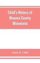 Child's history of Waseca County, Minnesota: from its first settlement in 1854 to the close of the year 1904, a record of fifty years