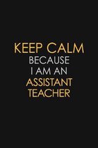 Keep Calm Because I Am An Assistant Teacher: Motivational: 6X9 unlined 120 pages Notebook writing journal