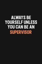 Always Be Yourself Unless You Can Be A Supervisor: Inspirational life quote blank lined Notebook 6x9 matte finish