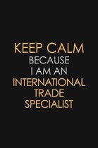 Keep Calm Because I am An International Trade Specialist: Motivational Career quote blank lined Notebook Journal 6x9 matte finish