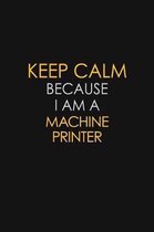 Keep Calm Because I Am A Machine Printer: Motivational: 6X9 unlined 129 pages Notebook writing journal