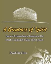 A Greatness of Spirit: Tales of Extraordinary Rangers at the Heart of California's State Park System