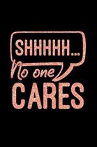 Shhhhh... No One Cares: Funny Feisty Sassy Saying Notebook Journal & Diary Present and Best Friend's Gifts: Great For Writing, Sketching, and