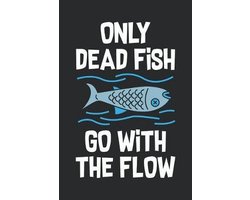 Only Dead Fish Go With The Flow