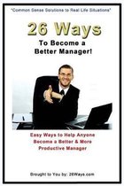 26 Ways to Become a Better Manager: Easy Ways to Help Anyone Become a Better & More Productive Manager