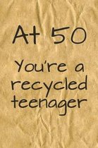 At 50 You're a Recycled Teenager: Funny Gag Gifts for Men & Women 50th, Sister, Friend - Notebook & Journal for Birthday Party, Holiday and More