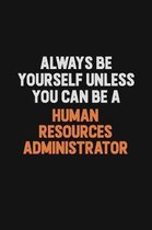 Always Be Yourself Unless You can Be A Human Resources Administrator: Inspirational life quote blank lined Notebook 6x9 matte finish