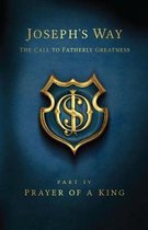 Joseph's Way: The Call to Fatherly Greatness: Part IV: Prayer of a King
