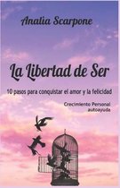 La Libertad De Ser: 10 pasos para conquistar el amor y la felicidad