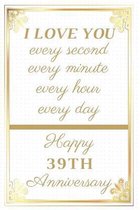 I Love You Every Second Every Minute Every Hour Every Day Happy 39th Anniversary: 39th Anniversary Gift / Journal / Notebook / Unique Greeting Cards A