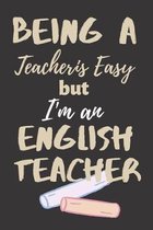 Being A Teacher Is Easy: English Teacher Appreciation Gift Suitable for Teacher Appreciation Week and True Inspiration For Any Educator