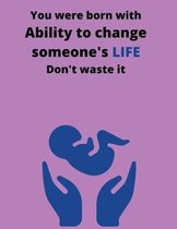You were born with ability to change someone's life don't waste it