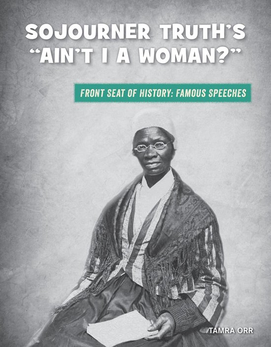 21st Century Skills Library: Front Seat of History: Famous Speeches - Sojourner Truth's "Ain't I a Woman?"